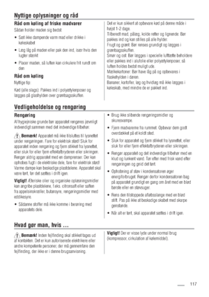 Page 117Rengøring
Af hygiejniske grunde bør apparatet rengøres jævnligt 
indvendigt sammen med det indvendige tilbehør.
Bemærk!Apparatet må ikke tilsluttes til lysnettet 
under rengøringen. Fare for elektrisk stød! Sluk for 
apparatet inden rengøring og fjern stikket fra lysnettet, 
eller sluk for eller fjern effektafbryderen eller sikringen. 
Rengør aldrig apparatet med en damprenser. Der kan 
ophobes fugt i de elektriske dele, fare for elektrisk stød! 
Varme dampe kan beskadige plastdelene. Apparatet skal...