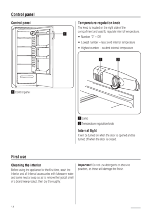 Page 1414
Control panel
First use
Control panel
1 Control panel
Temperature regulation knob
The knob is located on the right side of the 
compartment and used to regulate internal temperature.
Number “0” – Off UÊ
Lowest number – least cold internal temperature UÊ
Highest number – coldest internal temperature UÊ
12
1 Lamp
2 Temperature regulation knob
Internal light
It will be turned on when the door is opened and be 
turned off when the door is closed.
Cleaning the interior
Before using the appliance for the...