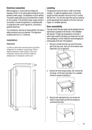 Page 19Installation
Important
In order to reserve the required space around the 
refrigerator for ventilation, please keep 100mm 
distance between 2 sides and top of the wine 
refrigerator and the wall and 50mm distance 
betweenrear of refrigerator and the wall.
100
100100
50
 