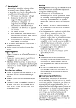 Page 96  Waarschuwing! 
Alle elektrische onderdelen (netsnoer, stekker, 
compressor) mogen uitsluitend worden 
vervangen door een erkende onderhoudsdienst of 
gekwaliﬁceerd onderhoudspersoneel.
1.  Het netsnoer mag niet worden verlengd. 
2.  Controleer of de stekker niet wordt 
platgedrukt of beschadigd door de 
achterkant van het apparaat. Een 
platgedrukte of beschadigde stekker kan 
oververhit raken en brand veroorzaken.
3.  Controleer of u de stekker van het apparaat 
kunt bereiken.
4.  Trek niet aan het...