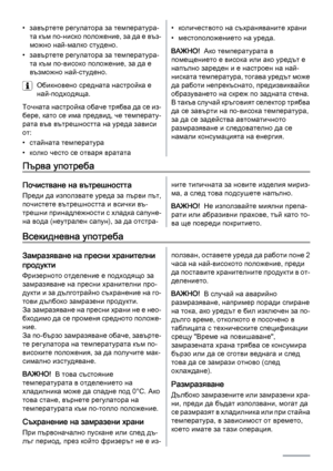 Page 18• завъртете регулатора за температура‐
та към по-ниско положение, за да е въз‐
можно най-малко студено.
• завъртете регулатора за температура‐
та към по-високо положение, за да е
възможно най-студено.
Обикновено средната настройка е
най-подходяща.
Точната настройка обаче трябва да се из‐
бере, като се има предвид, че температу‐
рата във вътрешността на уреда зависи
от:
• стайната температура
• колко често се отваря вратата• количеството на съхраняваните храни
• местоположението на уреда.
ВАЖНО!  Ако...