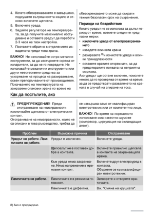 Page 224. Когато обезкрежаването е завършено,
подсушете вътрешността изцяло и от‐
ново включете щепсела.
5. Включете уреда.
6. Задайте регулатора на температура‐
та, за да получите максимално изсту‐
дяване и оставете уредът да поработи
2-3 часа на тази настройка.
7. Поставете обратно в отделението из‐
вадената преди това храна.
ВАЖНО!  Не използвайте остри метални
инструменти, за да изстържете скрежа от
изпарителя, за да не го повредите. Не
използвайте механични инструменти или
други неестествени средства за...