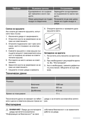 Page 24ПроблемВъзможна причинаОтстраняване
 Едновременно се съхраня‐
ват прекалено много про‐
дукти.Зареждайте за едновремен‐
но съхранение по-малко про‐
дукти.
 Няма циркулация на студен
въздух в хладилника.Погрижете се да има цирку‐
лация на студен въздух в
уреда.
Смяна на крушката
Ако искате да смените крушката, изпъл‐
нете тези стъпки:
1. Изключете уреда от захранването.
2. Отвинтете винта за закрепване на ка‐
пака на осветлението.
3. Откачете подвижната част чрез нати‐
скане, както е показано на илюстра‐...