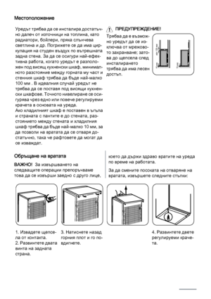 Page 26Местоположение
Уредът трябва да се инсталира достатъч‐
но далеч от източници на топлина, като
радиатори, бойлери, пряка слънчева
светлина и др. Погрижете се да има цир‐
кулация на студен въздух по вътрешната
задна стена. За да се осигури най-ефек‐
тивна работа, когато уредът е разполо‐
жен под висящ кухненски шкаф, минимал‐
ното разстояние между горната му част и
стенния шкаф трябва да бъде най-малко
100 мм . В идеалния случай уредът не
трябва да се поставя под висящи кухнен‐
ски шкафове. Точното...