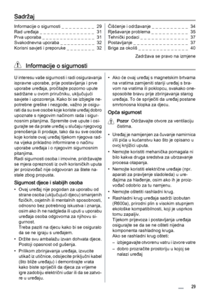 Page 29Sadržaj
Informacije o sigurnosti _ _ _ _ _ _ _ _ _  29
Rad uređaja _ _ _ _ _ _ _ _ _ _ _ _ _ _ _  31
Prva uporaba _ _ _ _ _ _ _ _ _ _ _ _ _ _ _  31
Svakodnevna uporaba _ _ _ _ _ _ _ _ _ _  32
Korisni savjeti i preporuke _ _ _ _ _ _ _ _  32Čišćenje i održavanje _ _ _ _ _ _ _  _  _  _  34
Rješavanje problema _  _  _  _  _  _  _  _  _  _   35
Tehnički podaci _  _  _  _  _  _  _  _  _  _  _  _  _   37
Postavljanje _ _ _ _ _ _ _ _ _ _ _ _ _ _ _  37
Briga za okoliš _ _ _ _ _ _ _ _ _ _ _ _ _ _  40
Zadržava se...