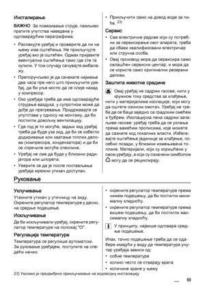 Page 69Инсталирање
ВАЖНО  За повезивање струје, пажљиво
пратите упутства наведена у
одговарајућим параграфима.
• Распакујте уређај и проверите да ли на
њему има оштећења. Не прикључујте
уређај ако је оштећен. Одмах пријавите
евентуална оштећења тамо где сте га
купили. У том случају сачувајте амбала‐
жу.
• Препоручљиво је да сачекате најмање
два часа пре него што прикључите уре‐
ђај, да би уље могло да се слије назад
у компресор.
• Око уређаја треба да има одговарајуће
струјање ваздуха, у супротном може да
дође...