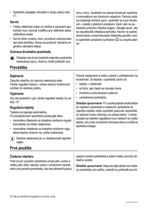 Page 82•Spotrebič pripájajte výhradne k zdroju pitnej vody.27)
Servis
• Všetky elektrické práce pri údržbe a opravách spo-
trebiča musí vykonať kvalifikovaný elektrikár alebo
zaškolená osoba.
• Servis tohto výrobku musí vykonávať autorizované
servisné stredisko. Musia sa používať výhradne ori-
ginálne náhradné dielce.
Ochrana životného prostredia
Chladiaci okruh ani izolačné materiály spotrebiča
neobsahujú plyny, ktoré by mohli poškodiť ozó-
novú vrstvu. Spotrebič sa nesmie likvidovať spoločne
s komunálnym ani...