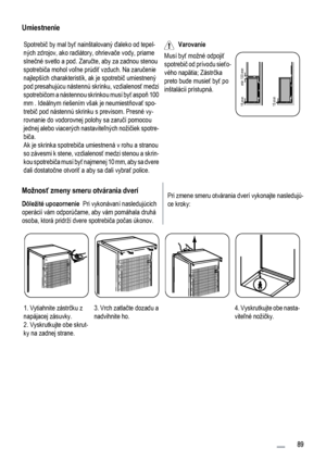 Page 89Umiestnenie
Spotrebič by mal byť nainštalovaný ďaleko od tepel-
ných zdrojov, ako radiátory, ohrievače vody, priame
slnečné svetlo a pod. Zaručte, aby za zadnou stenou
spotrebiča mohol voľne prúdiť vzduch. Na zaručenie
najlepších charakteristík, ak je spotrebič umiestnený
pod presahujúcu nástennú skrinku, vzdialenosť medzi
spotrebičom a nástennou skrinkou musí byť aspoň 100
mm . Ideálnym riešením však je neumiestňovať spo-
trebič pod nástennú skrinku s previsom. Presné vy-
rovnanie do vodorovnej polohy...