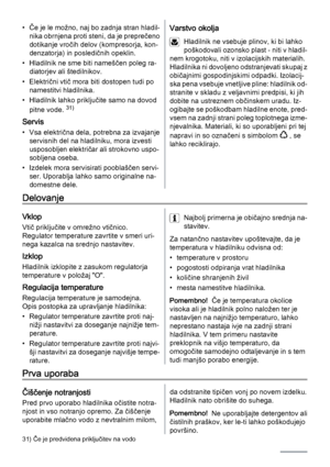 Page 94• Če je le možno, naj bo zadnja stran hladil‐
nika obrnjena proti steni, da je preprečeno
dotikanje vročih delov (kompresorja, kon‐
denzatorja) in posledičnih opeklin.
• Hladilnik ne sme biti nameščen poleg ra‐
diatorjev ali štedilnikov.
• Električni vtič mora biti dostopen tudi po
namestitvi hladilnika.
• Hladilnik lahko priključite samo na dovod
pitne vode. 
31)
Servis
• Vsa električna dela, potrebna za izvajanje
servisnih del na hladilniku, mora izvesti
usposobljen električar ali strokovno uspo‐...