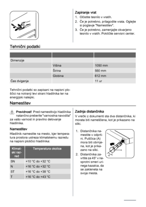 Page 100Zapiranje vrat
1. Očistite tesnilo v vratih.
2. Če je potrebno, prilagodite vrata. Oglejte
si poglavje "Namestitev".
3. Če je potrebno, zamenjajte okvarjeno
tesnilo v vratih. Pokličite servisni center.
Tehnični podatki
   
Dimenzije  
 Višina1050 mm
 Širina550 mm
 Globina612 mm
Čas dviganja 11 ur
Tehnični podatki so zapisani na napisni plo‐
ščici na notranji levi strani hladilnika ter na
energijski nalepki.
Namestitev
Previdnost!  Pred namestitvijo hladilnika
natančno preberite "varnostna...