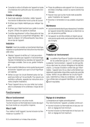 Page 12• Consultez la notice dutilisation de lappareil en toutes
circonstances et en particulier pour les conseils den-
tretien.
Entretien et nettoyage
• Avant toute opération dentretien, mettez lappareil
hors tension et débranchez-le de la prise de courant.
• Nutilisez pas dobjets métalliques pour nettoyer lap-
pareil.
• Nutilisez pas dobjet tranchant pour gratter la couche
de givre. Utilisez une spatule en plastique.
• Contrôlez régulièrement lorifice dévacuation de leau
de dégivrage dans le compartiment...