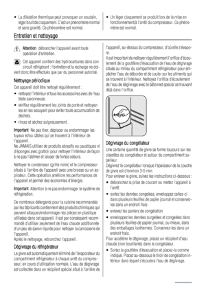 Page 14• La dilatation thermique peut provoquer un soudain,
léger bruit de craquement. Cest un phénomène normal
et sans gravité. Ce phénomène est normal.• Un léger claquement se produit lors de la mise en
fonctionnement/à larrêt du compresseur. Ce phéno-
mène est normal.
Entretien et nettoyage
Attention  débrancher lappareil avant toute
opération dentretien.
Cet appareil contient des hydrocarbures dans son
circuit réfrigérant : lentretien et la recharge ne doi-
vent donc être effectués que par du personnel...