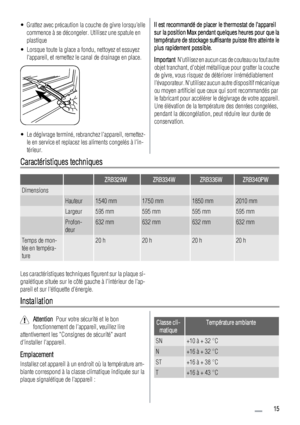 Page 15• Grattez avec précaution la couche de givre lorsquelle
commence à se décongeler. Utilisez une spatule en
plastique
• Lorsque toute la glace a fondu, nettoyez et essuyez
lappareil, et remettez le canal de drainage en place.
• Le dégivrage terminé, rebranchez lappareil, remettez-
le en service et replacez les aliments congelés à lin-
térieur.
Il est recommandé de placer le thermostat de lappareil
sur la position Max pendant quelques heures pour que la
température de stockage suffisante puisse être...