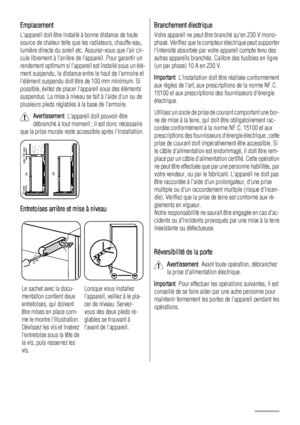 Page 16Emplacement
Lappareil doit être installé à bonne distance de toute
source de chaleur telle que les radiateurs, chauffe-eau,
lumière directe du soleil etc. Assurez-vous que lair cir-
cule librement à larrière de lappareil. Pour garantir un
rendement optimum si lappareil est installé sous un élé-
ment suspendu, la distance entre le haut de larmoire et
lélément suspendu doit être de 100 mm minimum. Si
possible, évitez de placer lappareil sous des éléments
suspendus. La mise à niveau se fait à laide dun ou...