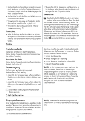 Page 21• Das Gerät sollte zur Vermeidung von Verbrennungen
durch Berührung von heißen Bauteilen (Kompressor,
Kondensator) möglichst mit der Rückseite gegen eine
Wand aufgestellt werden.
• Das Gerät darf nicht in der Nähe von Heizkörpern oder
Kochern installiert werden.
• Vergewissern Sie sich, dass der Netzstecker des Ge-
rätes nach der Installation frei zugänglich ist.
• Verbinden Sie das Gerät ausschließlich mit einer
Trinkwasserzuleitung. 
13)
Kundendienst
• Sollte die Wartung des Gerätes elektrische...