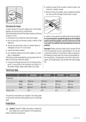 Page 6Defrosting the freezer
A certain amount of frost will always form on the freezer
shelves and around the top compartment.
Defrost the freezer when the frost layer reaches a thickness
of about 3-5 mm.
To remove the frost, follow the instructions below:
• pull out the plug from the wall socket or switch off the
appliance
• remove any stored food, wrap it in several layers of
newspaper and put it in a cool place
• remove the freezer drawers
• put insulating material around the drawers, e.g. blan-
kets or...