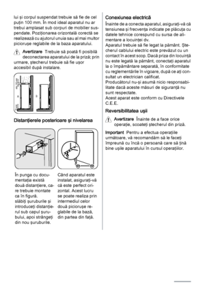 Page 12lui şi corpul suspendat trebuie să fie de cel
puţin 100 mm. În mod ideal aparatul nu ar
trebui amplasat sub corpuri de mobilier sus‐
pendate. Poziţionarea orizontală corectă se
realizează cu ajutorul unuia sau al mai multor
picioruşe reglabile de la baza aparatului.
Avertizare  Trebuie să poată fi posibilă
deconectarea aparatului de la priză; prin
urmare, ştecherul trebuie să fie uşor
accesibil după instalare.
AB
min.100 mm 20 mm
Distanţierele posterioare şi nivelarea
12
3
În punga cu docu‐
mentaţia...