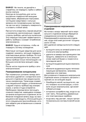 Page 22ВАЖНО!  Не тяните, не двигайте и
старайтесь не повредить трубки и кабели
внутри корпуса.
Никогда не пользуйтесь для чистки
внутренних поверхностей моющими
средствами, абразивными порошками,
чистящими средствами с сильным
запахом или полировальными пастами,
так как они могут повредить поверхность
и оставить стойкий запах.
Прочистите испаритель (черная решетка)
и компрессор, расположенные с задней
стороны прибора, щеткой или пылесосом.
Эта операция повышает эффективность
работы прибора и снижает...