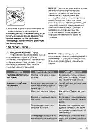 Page 23• включите морозильник и положите пи‐
щевые продукты на свои места.
Рекомендуется дать морозильнику пора‐
ботать несколько часов в самом интен‐
сивном режиме, чтобы требуемая
температура хранения была достигнута
как можно скорее.
ВАЖНО!  Никогда не используйте острые
металлические инструменты для
удаления наледи с испарителя во
избежание его повреждения. Не
используйте механические устройства
или любые другие средства, кроме
рекомендованных производителем, для
ускорения процесса размораживания.
Повышение...