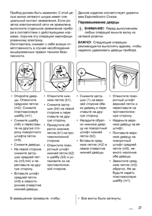 Page 27Прибор должен быть заземлен. С этой це‐
лью вилка сетевого шнура имеет спе‐
циальный контакт заземления. Если ро‐
зетка электрической сети не заземлена,
выполните отдельное заземление прибо‐
ра в соответствии с действующими нор‐
мами, поручив эту операцию квалифици‐
рованному электрику.
Изготовитель снимает с себя всякую от‐
ветственность в случае несоблюдения
вышеуказанных правил техники безо‐
пасности.Данное изделие соответствует директи‐
вам Европейского Союза.
Перевешивание дверцы
ВНИМАНИЕ!  Перед...