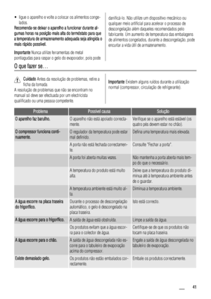 Page 41• ligue o aparelho e volte a colocar os alimentos conge-
lados.
Recomenda-se deixar o aparelho a funcionar durante al-
gumas horas na posição mais alta do termóstato para que
a temperatura de armazenamento adequada seja atingida o
mais rápido possível.
Importante Nunca utilize ferramentas de metal
pontiagudas para raspar o gelo do evaporador, pois podedanificá-lo. Não utilize um dispositivo mecânico ou
qualquer meio artificial para acelerar o processo de
descongelação além daqueles recomendados pelo...