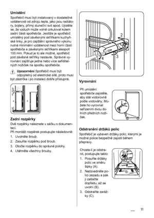 Page 11Umístění
Spotřebič musí být instalovaný v dostatečné
vzdálenosti od zdrojů tepla, jako jsou radiáto-
ry, bojlery, přímý sluneční svit apod. Ujistěte
se, že vzduch může volně cirkulovat kolem
zadní části spotřebiče. Jestliže je spotřebič
umístěný pod závěsnými skříňkami kuchyň-
ské linky, je pro zajištění správného výkonu
nutná minimální vzdálenost mezi horní částí
spotřebiče a závěsnými skříňkami alespoň
100 mm. Pokud je to ale možné, spotřebič
pod závěsné skříňky nestavte. Správné vy-
rovnání zajišťuje...