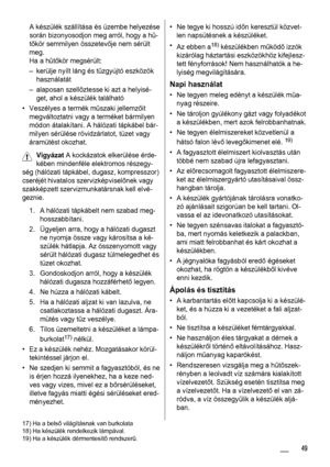 Page 49A készülék szállítása és üzembe helyezése
során bizonyosodjon meg arról, hogy a hű-
tőkör semmilyen összetevője nem sérült
meg.
Ha a hűtőkör megsérült:
– kerülje nyílt láng és tűzgyújtó eszközök
használatát
– alaposan szellőztesse ki azt a helyisé-
get, ahol a készülék található
• Veszélyes a termék műszaki jellemzőit
megváltoztatni vagy a terméket bármilyen
módon átalakítani. A hálózati tápkábel bár-
milyen sérülése rövidzárlatot, tüzet vagy
áramütést okozhat.
Vigyázat A kockázatok elkerülése érde-...