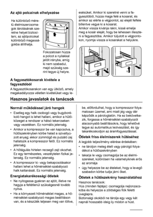 Page 52Az ajtó polcainak elhelyezése
Ha különbözõ mére-
tû élelmiszercsoma-
gok tárolásának sze-
retne helyet biztosí-
tani, az ajtópolcokat
különbözõ magassá-
gokba állíthatja.
Fokozatosan húzza
a polcot a nyilakkal
jelölt irányba, amíg
ki nem szabadul,
majd szükség sze-
rint tegye új helyre.
A fagyasztókosarak kivétele a
fagyasztóból
A fagyasztókosarakon van egy ütközõ, amely
megakadályozza véletlen kivételüket vagy le-
esésüket. Amikor ki szeretné venni a fa-
gyasztóból, húzza maga felé a kosarat, és
amikor...