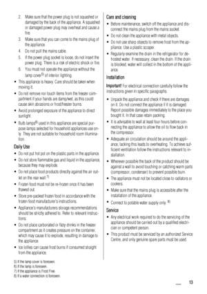 Page 132. Make sure that the power plug is not squashed or
damaged by the back of the appliance. A squashed
or damaged power plug may overheat and cause a
fire.
3. Make sure that you can come to the mains plug of
the appliance.
4. Do not pull the mains cable.
5. If the power plug socket is loose, do not insert the
power plug. There is a risk of electric shock or fire.
6. You must not operate the appliance without the
lamp cover
5) of interior lighting.
• This appliance is heavy. Care should be taken when
moving...