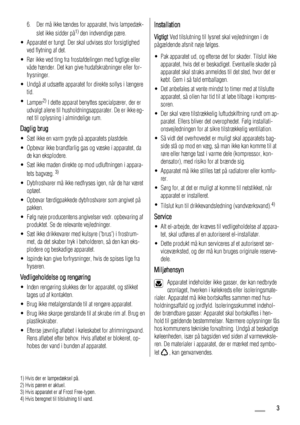 Page 36. Der må ikke tændes for apparatet, hvis lampedæk-
slet ikke sidder på1) den indvendige pære.
• Apparatet er tungt. Der skal udvises stor forsigtighed
ved flytning af det.
• Rør ikke ved ting fra frostafdelingen med fugtige eller
våde hænder. Det kan give hudafskrabninger eller for-
frysninger.
• Undgå at udsætte apparatet for direkte sollys i længere
tid.
•
Lamper
2) I dette apparat benyttes specialpærer, der er
udvalgt alene til husholdningsapparater. De er ikke eg-
net til oplysning i almindelige...