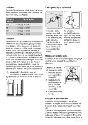 Page 12Umístění
Spotřebič instalujte na místě, jehož okolní te‐
plota odpovídá klimatické třídě uvedené na
typovém štítku spotřebiče:
Klimatic‐
ká třídaOkolní teplota
SN+10°C až + 32°C
N+16°C až + 32°C
ST+16°C až + 38°C
T+16°C až + 43°C
Umístění
Spotřebič musí být instalovaný v dostatečné
vzdálenosti od zdrojů tepla, jako jsou radiá‐
tory, bojlery, přímý sluneční svit apod. Uji‐
stěte se, že vzduch může volně cirkulovat
kolem zadní části spotřebiče. Jestliže je
spotřebič umístěný pod závěsnými skříňka‐
mi...