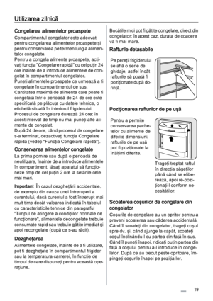 Page 19Utilizarea zilnică
Congelarea alimentelor proaspete
Compartimentul congelator este adecvat
pentru congelarea alimentelor proaspete şi
pentru conservarea pe termen lung a alimen‐
telor congelate.
Pentru a congela alimente proaspete, acti‐
vaţi funcţia "Congelare rapidă" cu cel puţin 24
ore înainte de a introduce alimentele de con‐
gelat în compartimentul congelator.
Puneţi alimentele proaspete ce urmează a fi
congelate în compartimentul de sus.
Cantitatea maximă de alimente care poate fi
congelată...