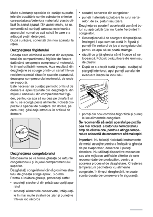 Page 22Multe substanţe speciale de curăţat suprafe‐
ţele din bucătărie conţin substanţe chimice
care pot ataca/deteriora materialul plastic uti‐
lizat în acest aparat. Din acest motiv, se re‐
comandă să curăţaţi carcasa exterioară a
aparatului numai cu apă caldă în care s-a
adăugat puţin detergent.
După curăţare, conectaţi din nou aparatul la
reţea.
Dezgheţarea frigiderului
Gheaţa este eliminată automat din evapora‐
torul din compartimentul frigider de fiecare
dată când se opreşte compresorul motorului,
în...