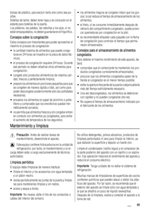 Page 49bolsas de plástico, para excluir tanto aire como sea po-
sible.
Botellas de leche: deben tener tapa y se colocarán en el
estante para botellas de la puerta.
Los plátanos, las patatas, las cebollas y los ajos, si no
están empaquetados, no deben guardarse en el frigorífico.
Consejos sobre la congelación
Estos consejos son importantes para poder aprovechar al
máximo el proceso de congelación:
• la cantidad máxima de alimentos que puede conge-
larse en 24 horas se muestra en la placa de datos téc-
nicos;
•...