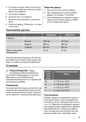 Page 274. Установите новую лампу той же мощ‐
ности (максимальная мощность указы‐
вается на плафоне).
5. Установите плафон.
6. Затяните винт на плафоне.
7. Вставьте вилку сетевого шнура в ро‐
зетку.
8. Откройте дверцу. Убедитесь, что лам‐
почка горит.Закрытие дверцы
1. Прочистите уплотнители дверцы.
2. При необходимости отрегулируйте
дверцу. См. раздел "Установка".
3. При необходимости замените непри‐
годные уплотнители дверцы. Обрат‐
итесь в сервисный центр.
Технические данные
  ZRB636DWZRB640DW...