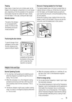 Page 15Thawing
Deep-frozen or frozen food, prior to being used, can be
thawed in the refrigerator compartment or at room temper-
ature, depending on the time available for this operation.
Small pieces may even be cooked still frozen, directly
from the freezer: in this case, cooking will take longer.
Movable shelves
The walls of the refrigera-
tor are equipped with a
series of runners so that
the shelves can be posi-
tioned as desired.
Positioning the door shelves
To permit storage of food
packages of various...