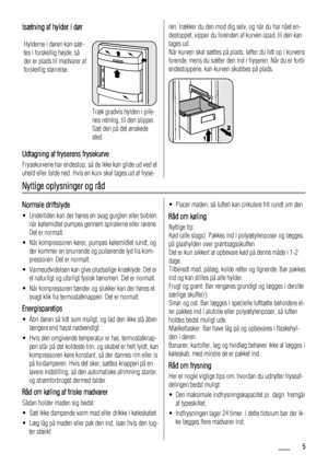 Page 5Isætning af hylder i dør
Hylderne i døren kan sæt-
tes i forskellig højde, så
der er plads til madvarer af
forskellig størrelse.
Træk gradvis hylden i pile-
nes retning, til den slipper.
Sæt den på det ønskede
sted.
Udtagning af fryserens frysekurve
Frysekurvene har endestop, så de ikke kan glide ud ved et
uheld eller falde ned. Hvis en kurv skal tages ud af fryse-
ren, trækker du den mod dig selv, og når du har nået en-
destoppet, vipper du forenden af kurven opad, til den kan
tages ud.
Når kurven skal...