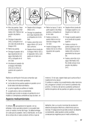 Page 57m1
m2
m3m4 m5m6
1
• Abra las puertas. Desa-
tornille la bisagra inter-
media (m2). Retire el se-
parador de plástico
(m1).
• Extraiga el separador
(m6) y colóquelo en el
otro lado del pivote de la
bisagra (m5).
• Retire las puertas.
• Extraiga el pasador de la
tapa izquierda de la bi-
sagra intermedia (m3,
m4) y colóquelo en el
otro lado.
• Introduzca el pasador de
la bisagra intermedia
(m5) en el orificio iz-
quierdo de la puerta in-
ferior.• Desatornille la bisagra
inferior (b1).
• Extraiga los...