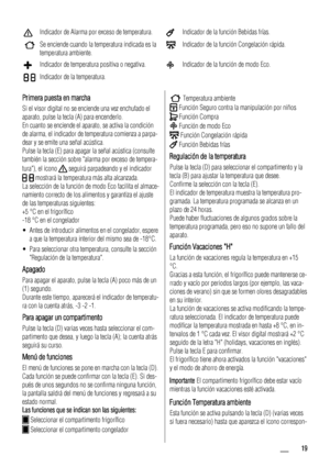 Page 19Indicador de Alarma por exceso de temperatura.Indicador de la función Bebidas frías.
Se enciende cuando la temperatura indicada es la
temperatura ambiente.Indicador de la función Congelación rápida.
Indicador de temperatura positiva o negativa.Indicador de la función de modo Eco.
Indicador de la temperatura.    
Primera puesta en marcha
Si el visor digital no se enciende una vez enchufado el
aparato, pulse la tecla (A) para encenderlo.
En cuanto se enciende el aparato, se activa la condición
de alarma,...