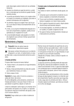 Page 25poder descongelar posteriormente sólo las cantidades
necesarias;
• envuelva los alimentos en papel de aluminio o polieti-
leno y compruebe que los envoltorios quedan herméti-
camente cerrados;
• no permita que alimentos frescos y sin congelar entren
en contacto con alimentos ya congelados, para evitar el
aumento de temperatura de los segundos;
• los alimentos magros se congelan mejor que los gra-
sos; la sal reduce el tiempo de almacenamiento de los
alimentos;
• el hielo, si se consume inmediatamente...