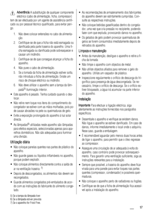 Page 17Advertência A substituição de qualquer componente
eléctrico (cabo de alimentação, ficha, compressor)
tem de ser efectuada por um agente de assistência certifi-
cado ou por pessoal técnico qualificado, para evitar peri-
go.
1. Não deve colocar extensões no cabo de alimenta-
ção.
2. Certifique-se de que a ficha não está esmagada ou
danificada pela parte traseira do aparelho. Uma fi-
cha esmagada ou danificada pode sobreaquecer e
causar um incêndio.
3. Certifique-se de que consegue alcançar a ficha do...