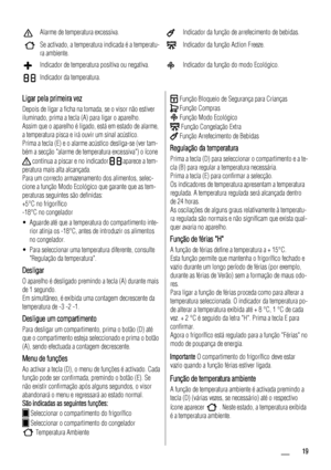 Page 19Alarme de temperatura excessiva.Indicador da função de arrefecimento de bebidas.
Se activado, a temperatura indicada é a temperatu-
ra ambiente.Indicador da função Action Freeze.
Indicador de temperatura positiva ou negativa.Indicador da função do modo Ecológico.
Indicador da temperatura.    
Ligar pela primeira vez
Depois de ligar a ficha na tomada, se o visor não estiver
iluminado, prima a tecla (A) para ligar o aparelho.
Assim que o aparelho é ligado, está em estado de alarme,
a temperatura pisca e...