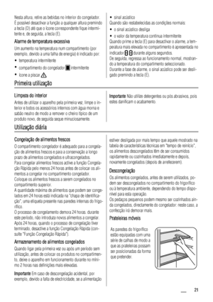 Page 21Nesta altura, retire as bebidas no interior do congelador.
É possível desactivar a função a qualquer altura premindo
a tecla (D) até que o ícone correspondente fique intermi-
tente e, de seguida, a tecla (E).
Alarme de temperatura excessiva
Um aumento na temperatura num compartimento (por
exemplo, devido a uma falha de energia) é indicado por:
• temperatura intermitente
•
compartimento do congelador 
 intermitente
•
ícone a piscar 
• sinal acústico
Quando são restabelecidas as condições normais:
• o...