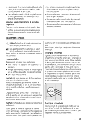 Page 25• a água congela. Se for consumida imediatamente após
a remoção do compartimento do congelador, poderá
causar queimaduras de gelo na pele;
• é aconselhável que anote a data de congelação em ca-
da embalagem individual para permitir que saiba o
tempo de armazenamento.
Conselhos para o armazenamento de alimentos
congelados
Para obter o melhor desempenho deste aparelho, deve:
• certificar-se de que os alimentos congelados comer-
cialmente foram armazenados adequadamente pelo
vendedor;
• ter a certeza que os...