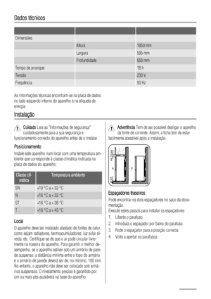 Page 28Dados técnicos
   
Dimensões  
 Altura1850 mm
 Largura595 mm
 Profundidade658 mm
Tempo de arranque 18 h
Tensão 230 V
Frequência 50 Hz
As informações técnicas encontram-se na placa de dados
no lado esquerdo interno do aparelho e na etiqueta de
energia.
Instalação
Cuidado Leia as Informações de segurança
cuidadosamente para a sua segurança e
funcionamento correcto do aparelho antes de o instalar.
Posicionamento
Instale este aparelho num local com uma temperatura am-
biente que corresponde à classe...