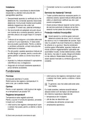 Page 20Instalarea
Important Pentru racordarea la electricitate
respectaţi cu atenţie instrucţiunile din
paragrafele specifice.
• Despachetaţi aparatul şi verificaţi să nu fie
deteriorat. Nu conectaţi aparatul dacă este
deteriorat. Comunicaţi imediat eventualele
defecte magazinului de unde l-aţi
cumpărat. În acest caz, păstraţi ambalajul.
• Se recomandă să aşteptaţi cel puţin două
ore înainte de a conecta aparatul, pentru a
permite uleiului să curgă înapoi în compre‐
sor.
• Trebuie să se asigure o circulaţie...