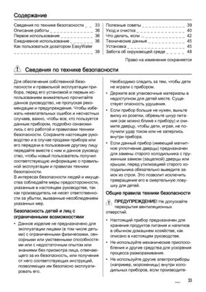 Page 33Содержание
Сведения по технике безопасности _  _   33
Описание работы _ _ _ _ _ _ _ _ _ _ _ _ _  36
Первое использование _ _ _ _ _ _ _ _ _ _  36
Ежедневное использование _ _ _ _ _ _ _  36
Как пользоваться дозатором EasyWater
_ _ _ _ _ _ _ _ _ _ _ _ _ _ _ _ _ _ _ _ _ _ _ _  38Полезные советы _ _ _ _ _ _ _ _ _ _ _ _ _  39
Уход и очистка _ _ _ _ _ _ _ _ _ _ _ _ _ _  40
Что делать, если ... _ _ _ _ _ _ _ _ _ _ _ _  42
Технические данные _ _ _ _ _ _ _ _ _ _ _  45
Установка _ _ _ _ _ _ _ _ _ _ _ _ _ _ _ _ _...