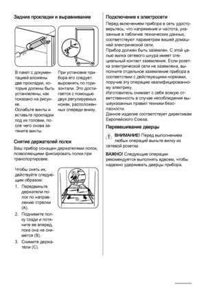 Page 46Задние прокладки и выравнивание
12
3
В пакет с докумен‐
тацией вложены
две прокладки, ко‐
торые должны быть
установлены, как
показано на рисун‐
ке.
Ослабьте винты и
вставьте прокладки
под их головки, по‐
сле чего снова за‐
тяните винты.При установке при‐
бора его следует
выровнять по гори‐
зонтали. Это дости‐
гается с помощью
двух регулируемых
ножек, расположен‐
ных спереди внизу.
Снятие держателей полок
Ваш прибор оснащен держателями полок,
позволяющими фиксировать полки при
транспортировке.
Чтобы снять...