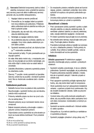 Page 50Varovanie Elektrické komponenty (sieťový kábel,
zástrčka, kompresor) smie vymieňať len autorizo-
vaný servisný pracovník alebo kvalifikovaný servisný
personál, aby sa predišlo nebezpečenstvu.
1. Napájací kábel sa nesmie predlžovať.
2. Presvedčte sa, že napájací kábel za spotrebi-
čom nie je stlačený ani poškodený. Pritlačená
alebo poškodená sieťová zástrčka sa môže pre-
hriať a spôsobiť požiar.
3. Zabezpečte, aby ste mali vždy voľný prístup k
zásuvke elektrickej siete.
4. Neťahajte za napájací elektrický...