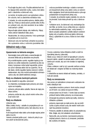 Page 54• Používajte iba pitnú vodu. Použitie akéhokoľvek iné-
ho nápoja môže zanechať zvyšky, cudziu chuť alebo
pach v zásobníku a dávkovači vody.
• Je možné, že budete počuť zvuk spôsobený vniknu-
tím vzduchu, keď zo zásobníka odchádza voda.
• V prípade, že voda nevyteká správne, stlačte páčku
ešte raz. Pohár po dávkovačom podržte ešte chvíľku
po vydávaní vody, aby bolo zaručené, že sa všetka
voda zachytí v pohári.
• Nepoužívajte sýtené nápoje, ako malinovky. Nápoj
môže uniknúť následkom tlaku plynu.
•...